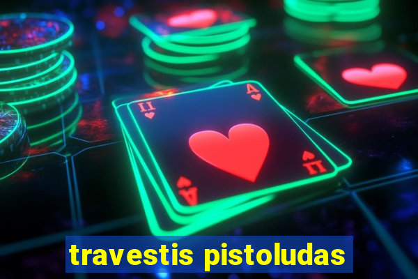 travestis pistoludas